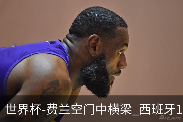 世界杯-费兰空门中横梁 西班牙12射4正半场暂0-0佛得角