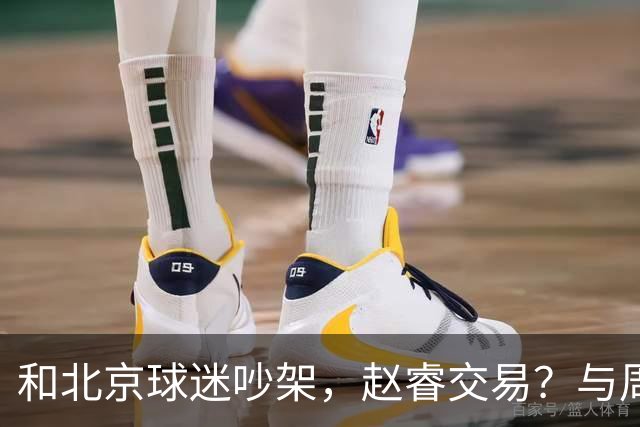 和北京球迷吵架，赵睿交易？与周琦互动，谁留意他表态，去向被曝光